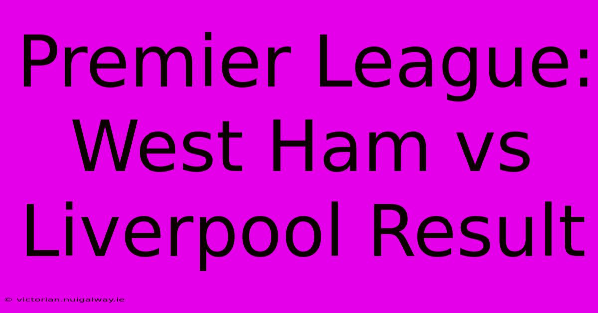 Premier League: West Ham Vs Liverpool Result