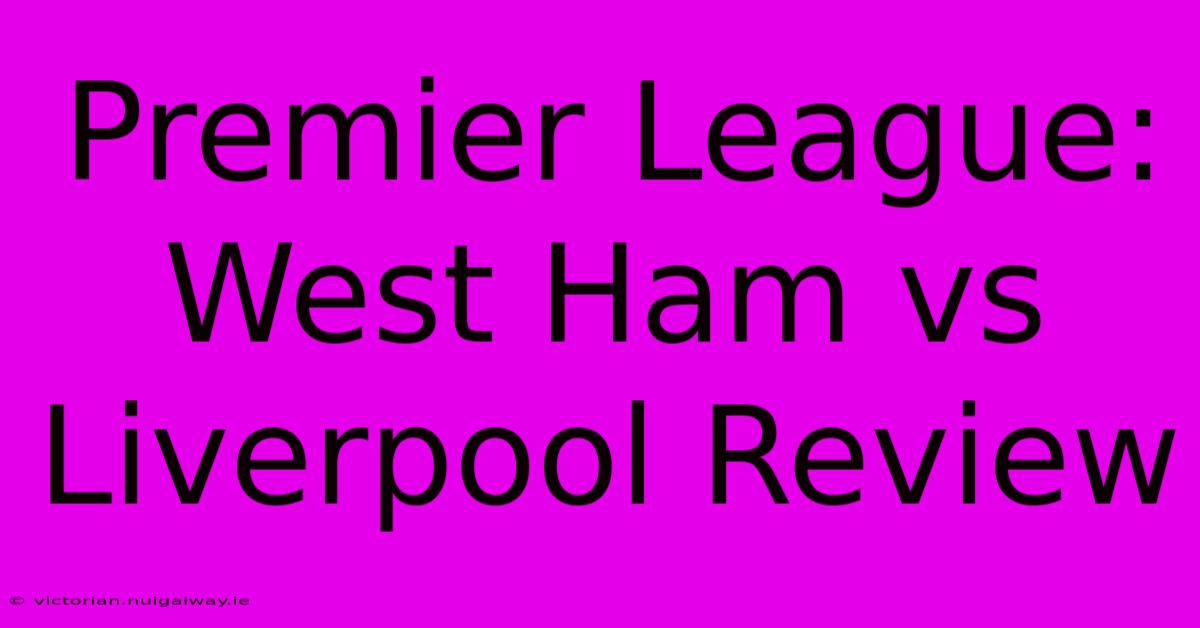 Premier League: West Ham Vs Liverpool Review