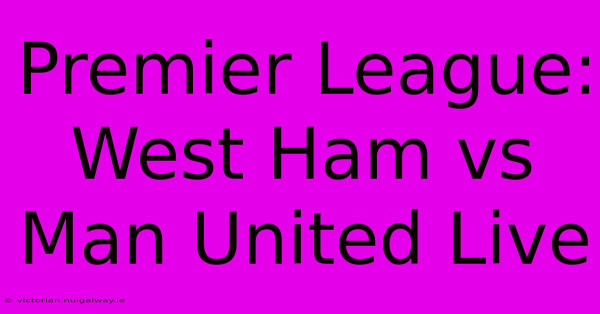 Premier League: West Ham Vs Man United Live