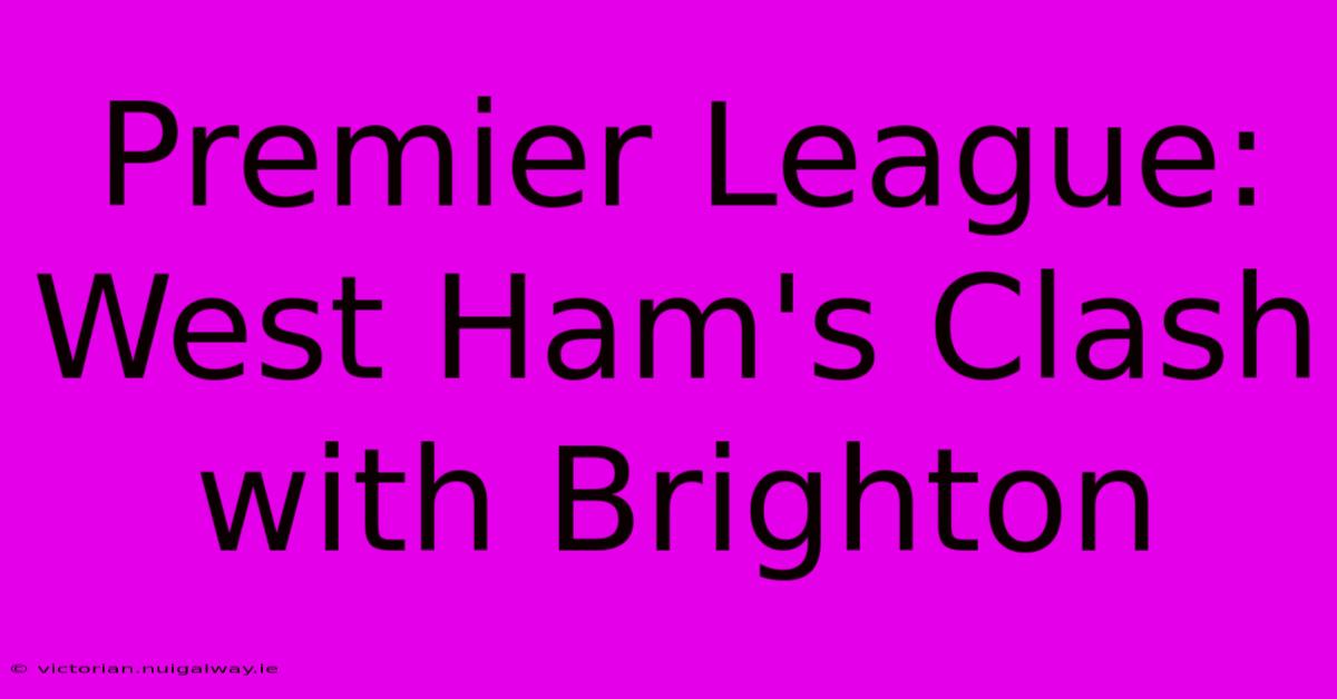 Premier League: West Ham's Clash With Brighton