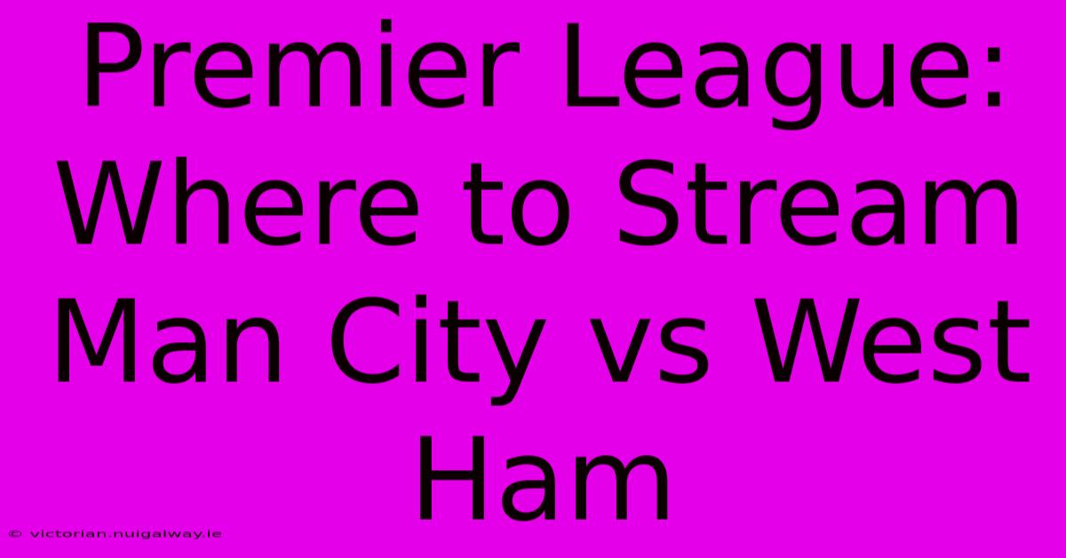 Premier League: Where To Stream Man City Vs West Ham