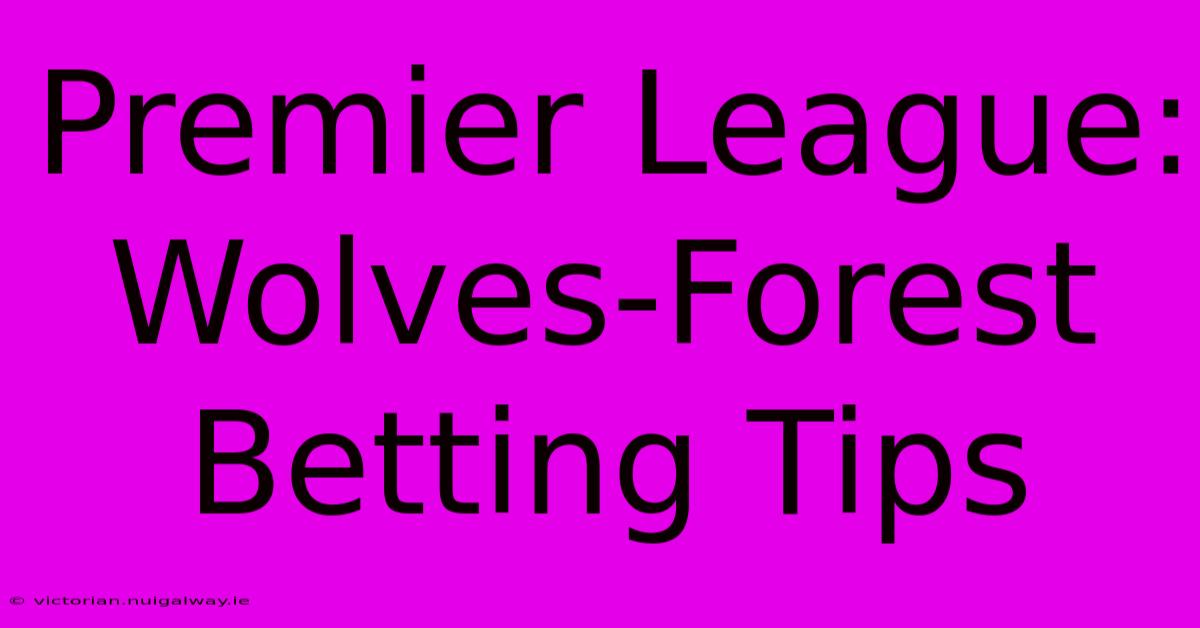 Premier League: Wolves-Forest Betting Tips