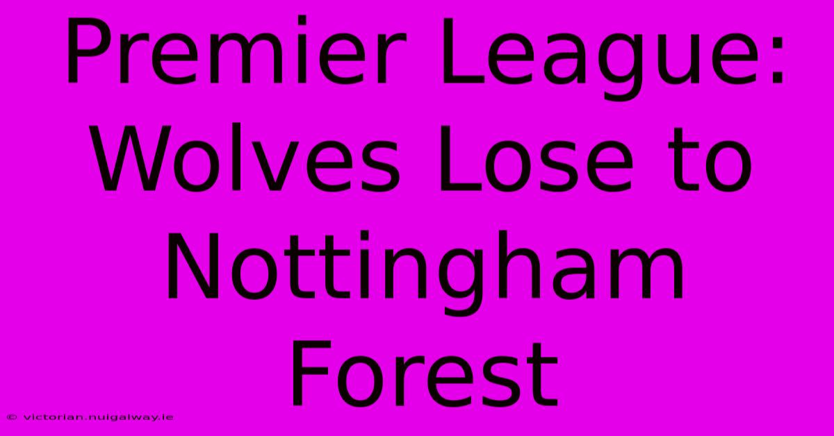 Premier League: Wolves Lose To Nottingham Forest