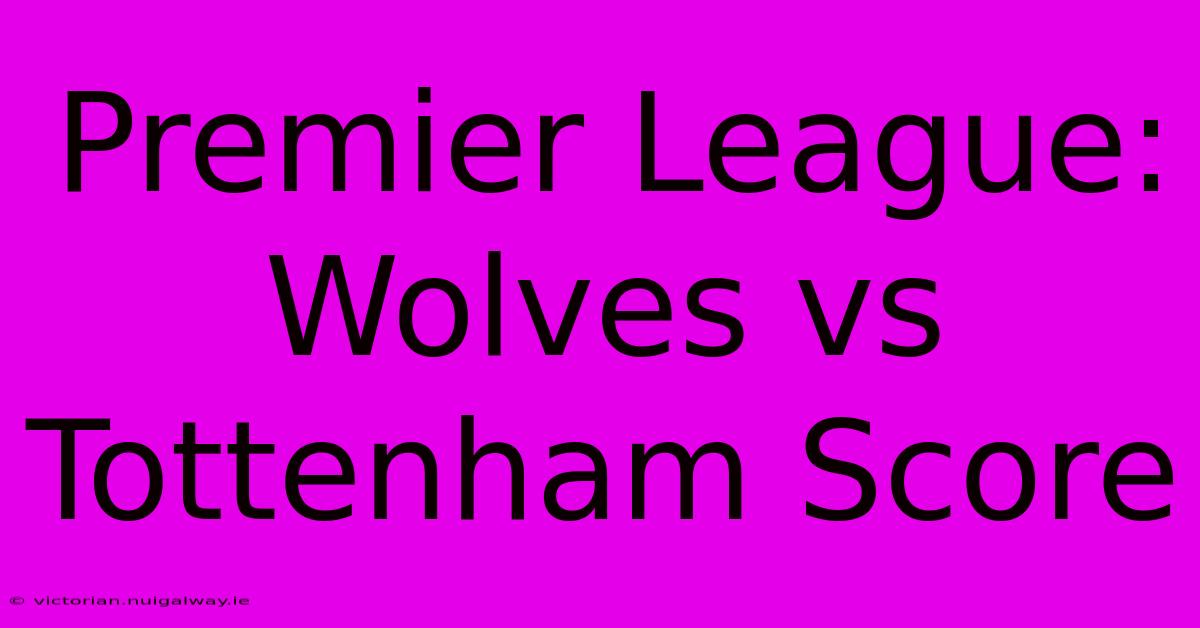 Premier League: Wolves Vs Tottenham Score