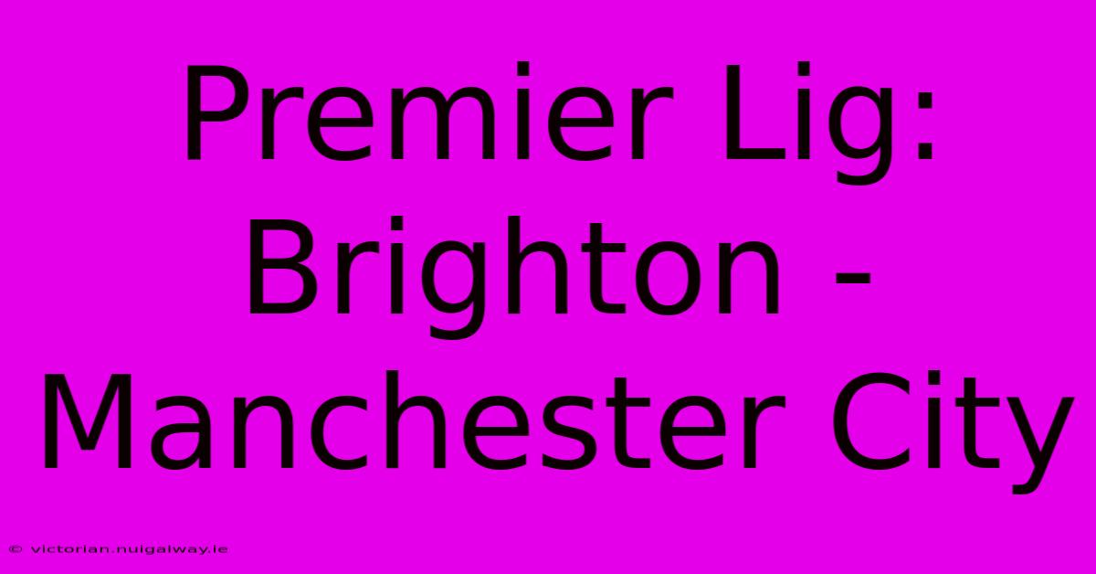 Premier Lig: Brighton - Manchester City