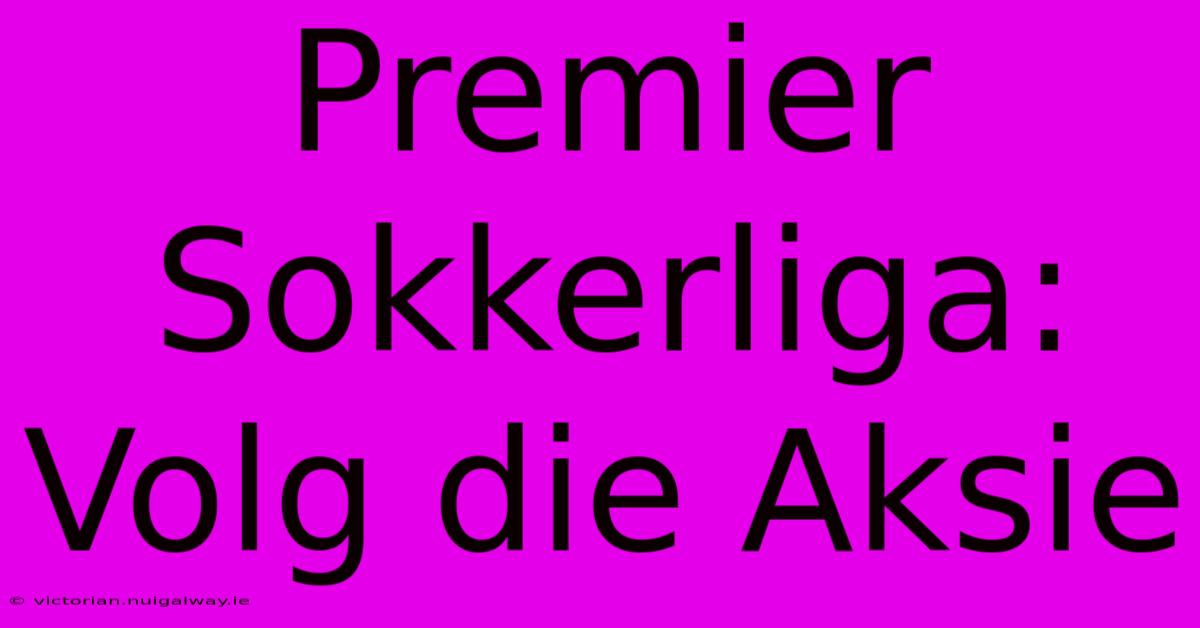 Premier Sokkerliga:  Volg Die Aksie