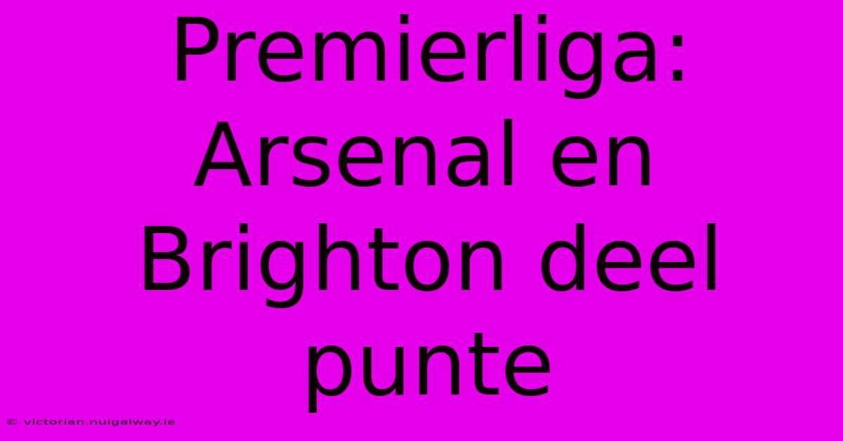 Premierliga: Arsenal En Brighton Deel Punte