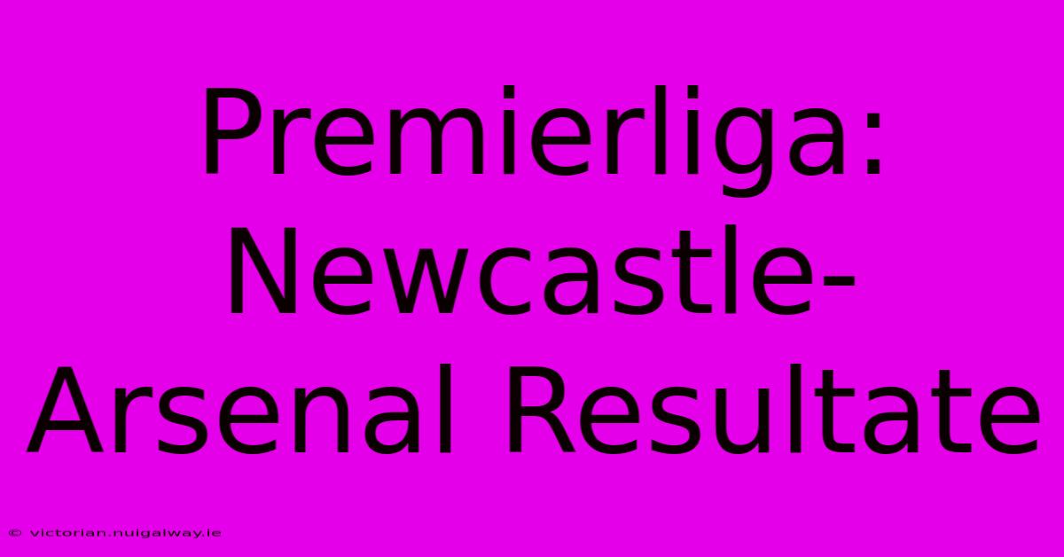 Premierliga: Newcastle-Arsenal Resultate