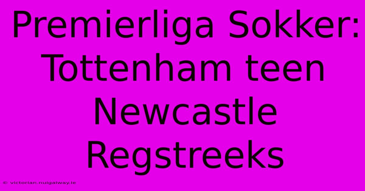 Premierliga Sokker: Tottenham Teen Newcastle Regstreeks