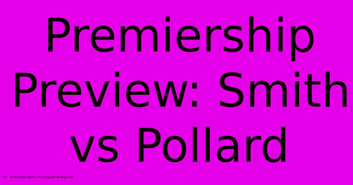 Premiership Preview: Smith Vs Pollard