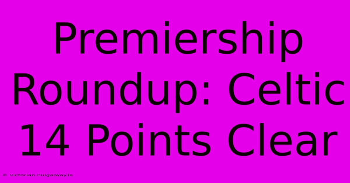 Premiership Roundup: Celtic 14 Points Clear