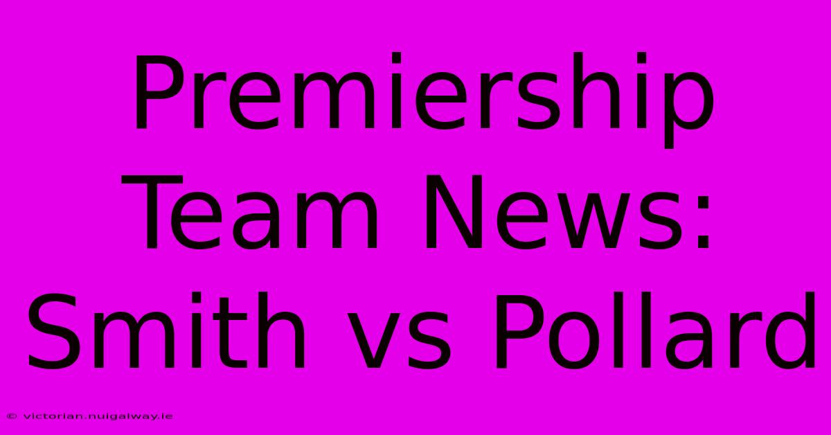 Premiership Team News: Smith Vs Pollard