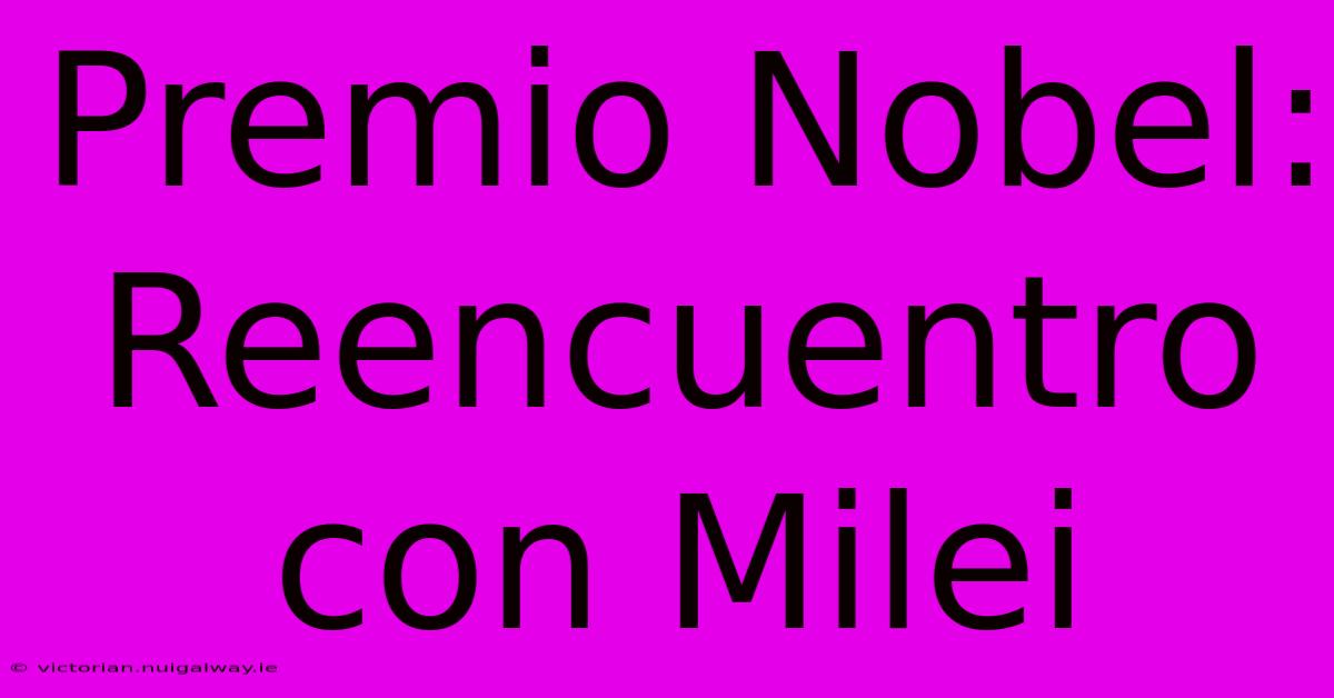 Premio Nobel: Reencuentro Con Milei 