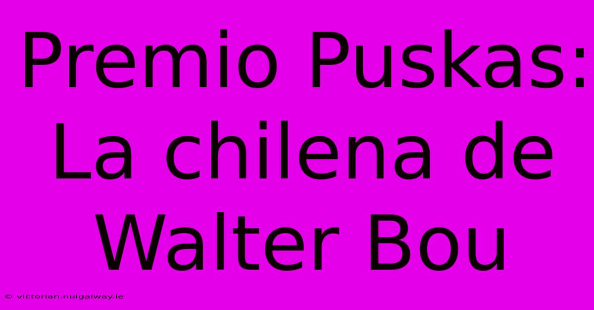 Premio Puskas: La Chilena De Walter Bou