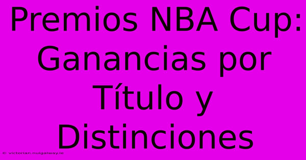 Premios NBA Cup: Ganancias Por Título Y Distinciones