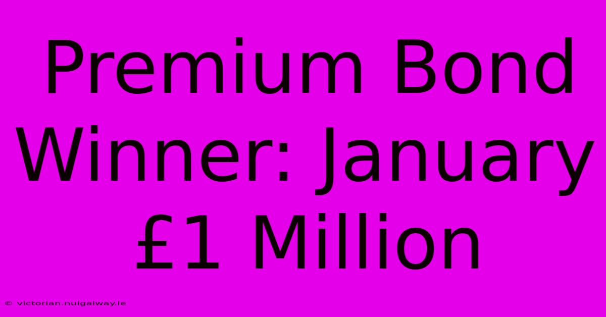 Premium Bond Winner: January £1 Million