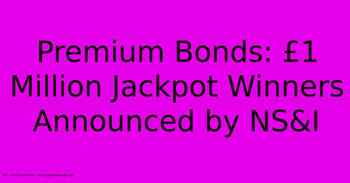 Premium Bonds: £1 Million Jackpot Winners Announced By NS&I