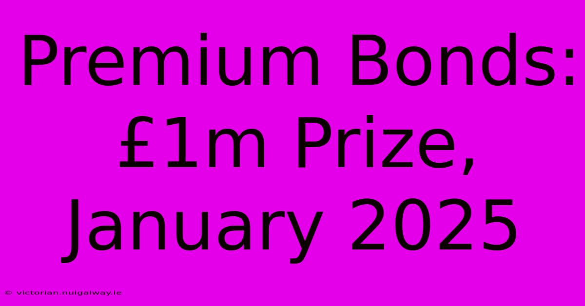 Premium Bonds: £1m Prize, January 2025