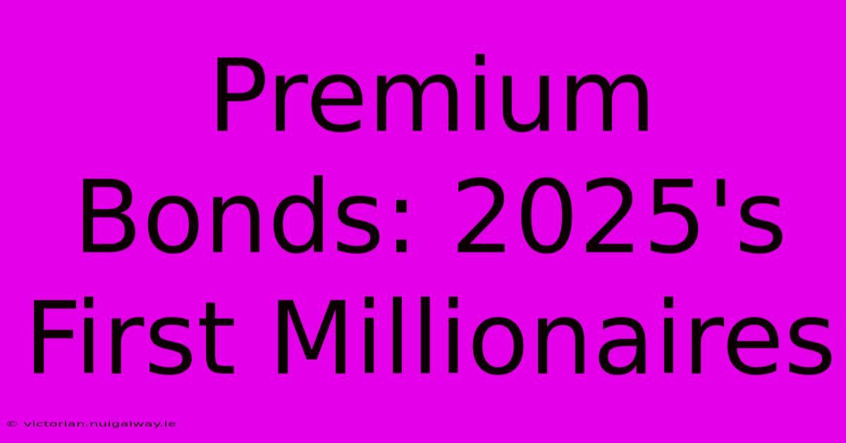 Premium Bonds: 2025's First Millionaires