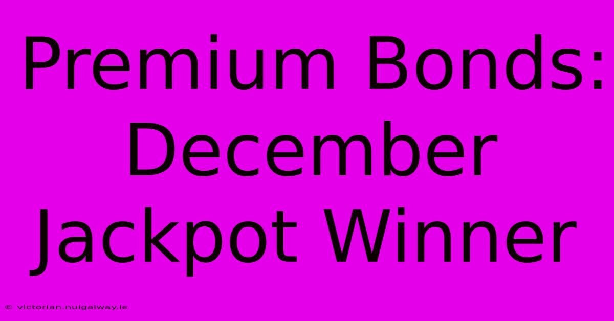 Premium Bonds: December Jackpot Winner