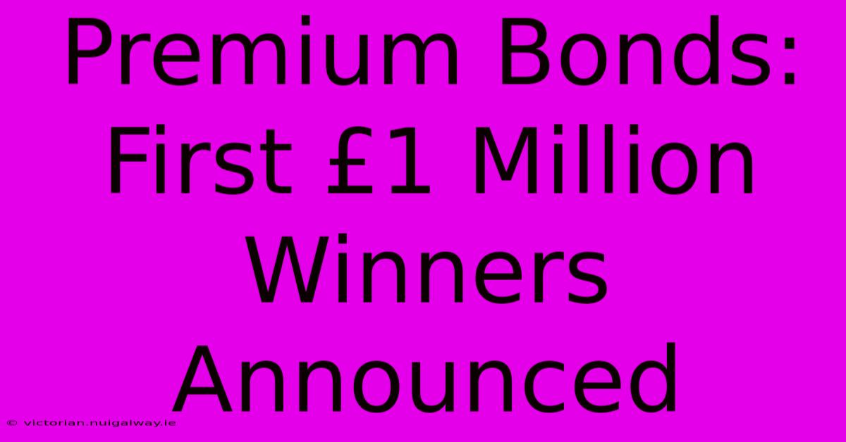 Premium Bonds: First £1 Million Winners Announced