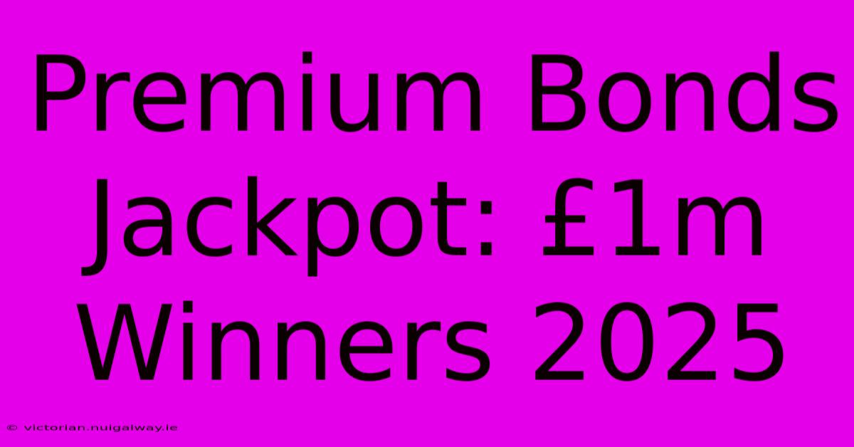 Premium Bonds Jackpot: £1m Winners 2025