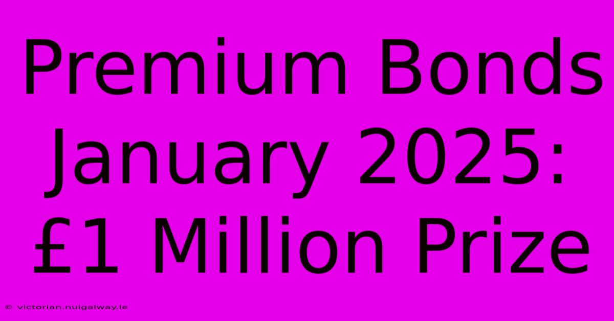 Premium Bonds January 2025: £1 Million Prize