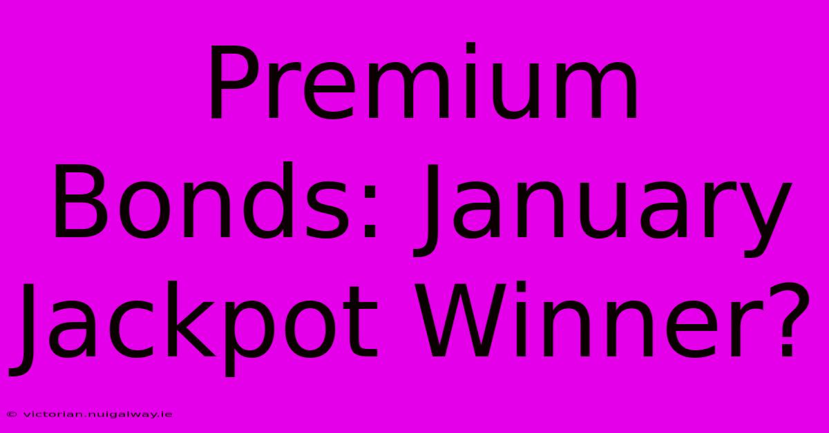 Premium Bonds: January Jackpot Winner?