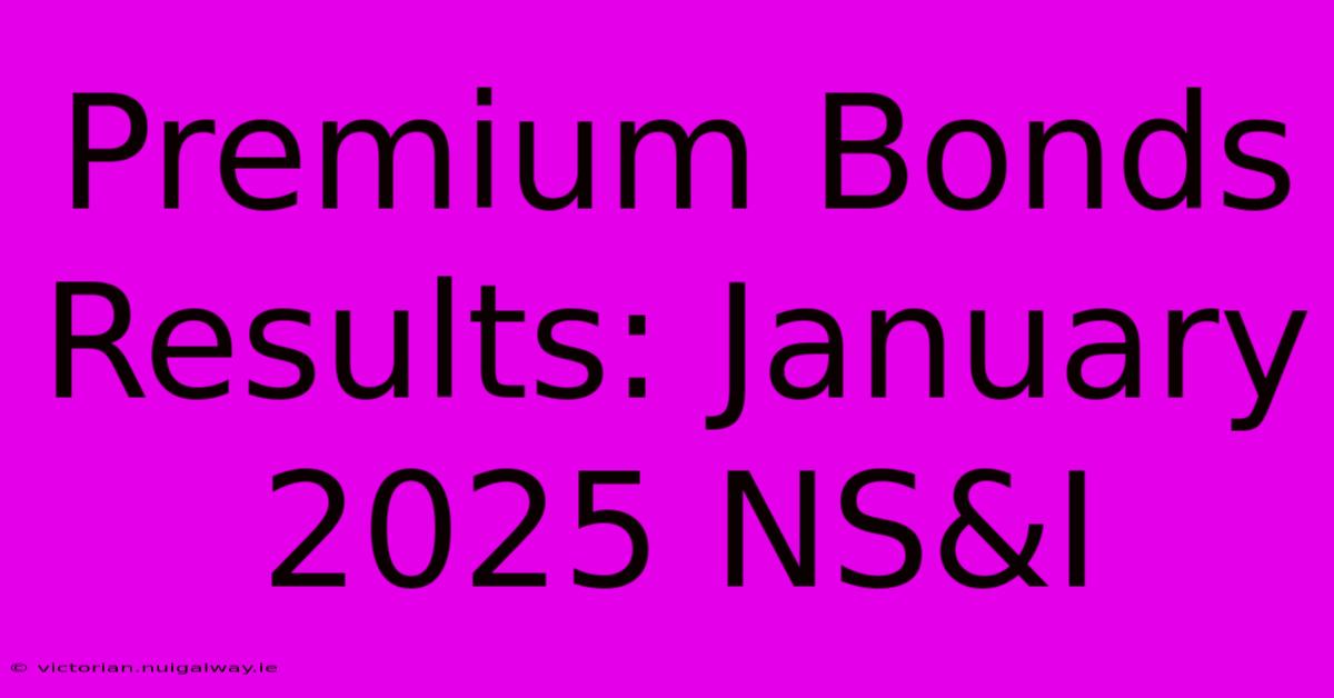 Premium Bonds Results: January 2025 NS&I