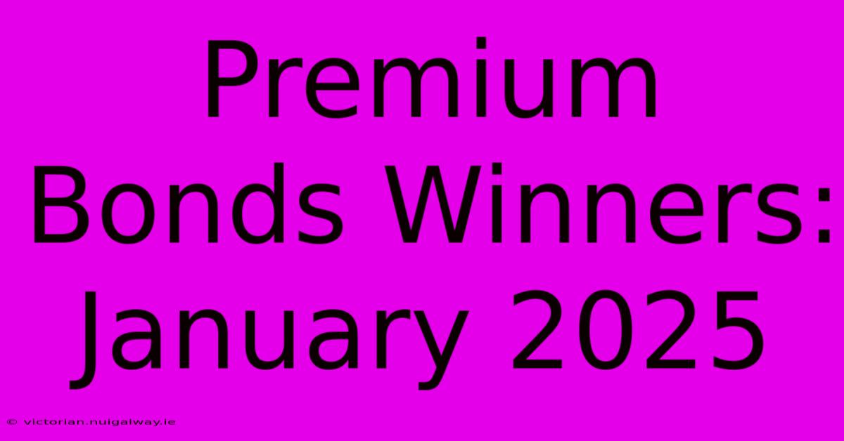 Premium Bonds Winners: January 2025