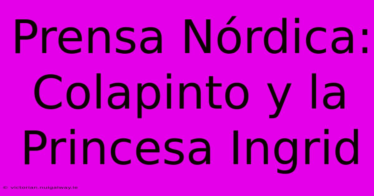 Prensa Nórdica: Colapinto Y La Princesa Ingrid 