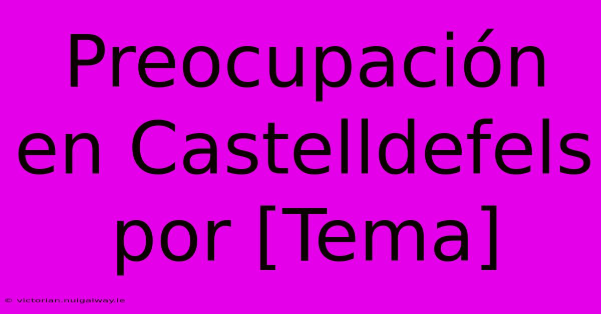 Preocupación En Castelldefels Por [Tema]