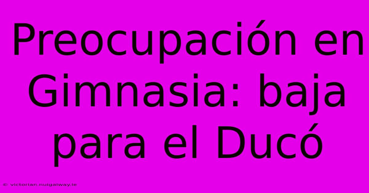 Preocupación En Gimnasia: Baja Para El Ducó