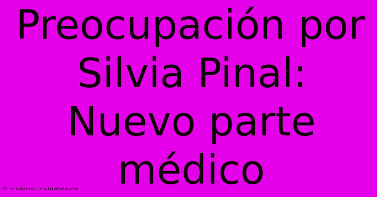 Preocupación Por Silvia Pinal:  Nuevo Parte Médico