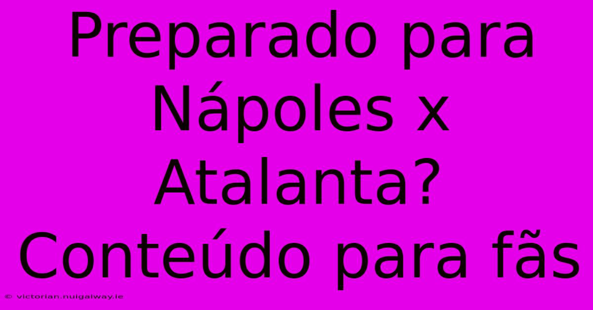 Preparado Para Nápoles X Atalanta? Conteúdo Para Fãs