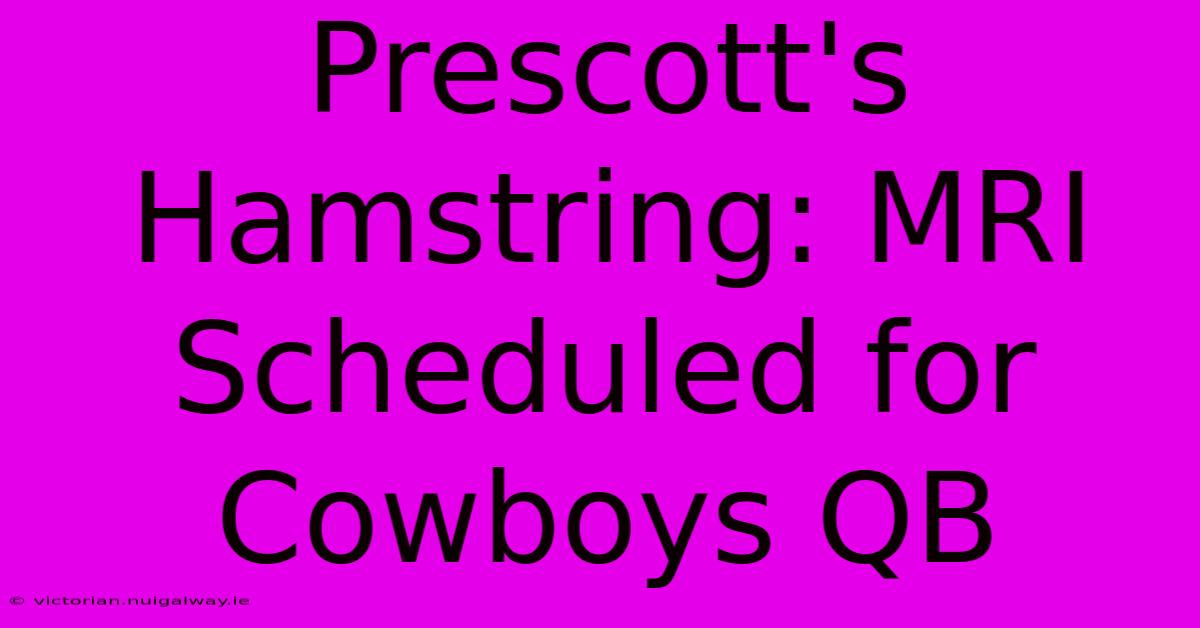 Prescott's Hamstring: MRI Scheduled For Cowboys QB