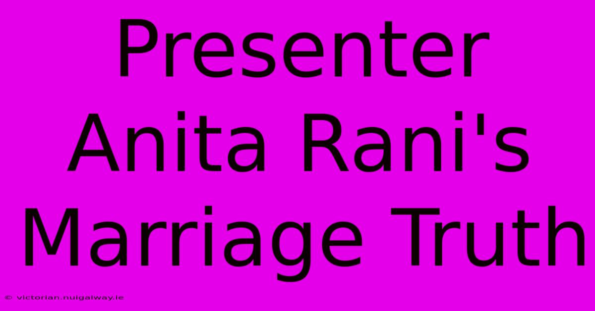 Presenter Anita Rani's Marriage Truth