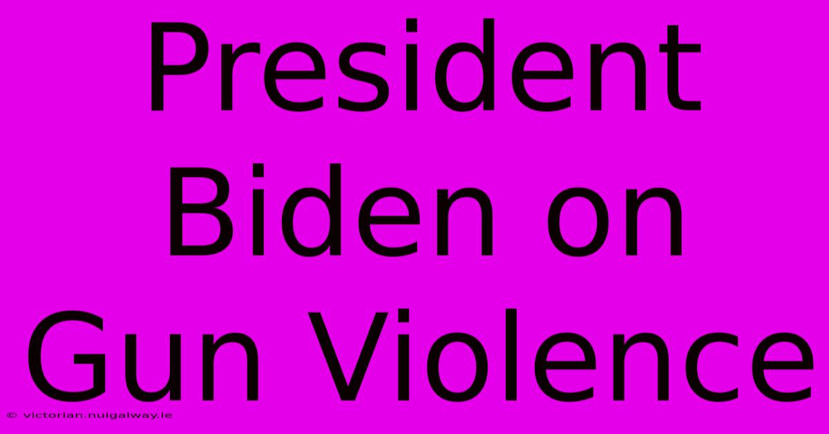 President Biden On Gun Violence