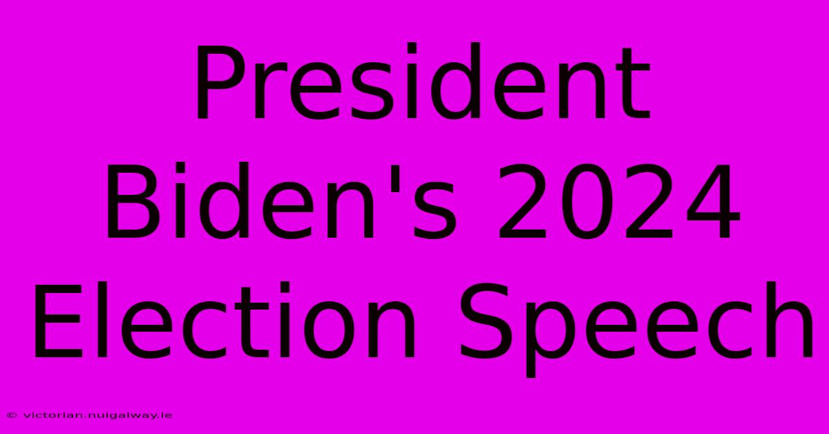 President Biden's 2024 Election Speech