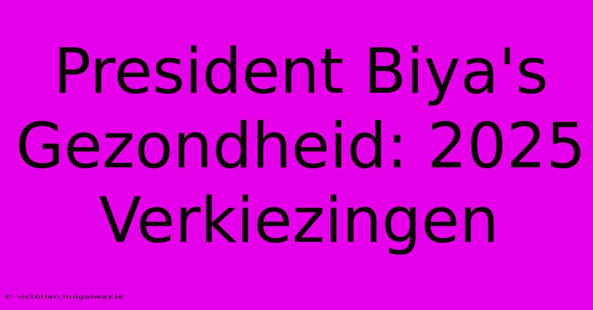 President Biya's Gezondheid: 2025 Verkiezingen