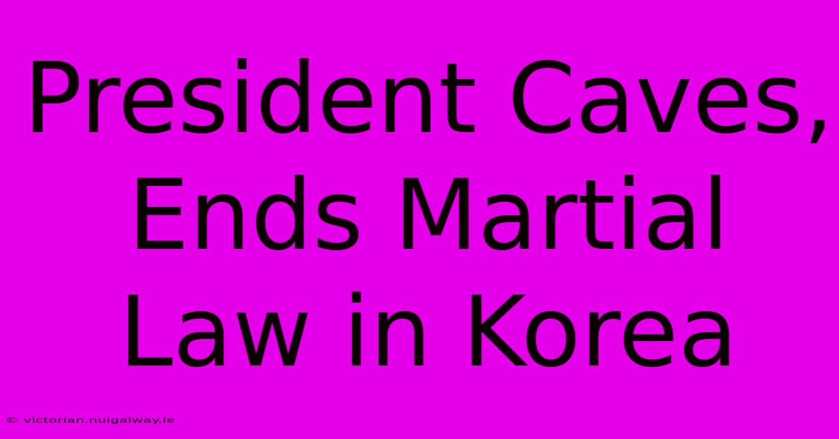 President Caves, Ends Martial Law In Korea