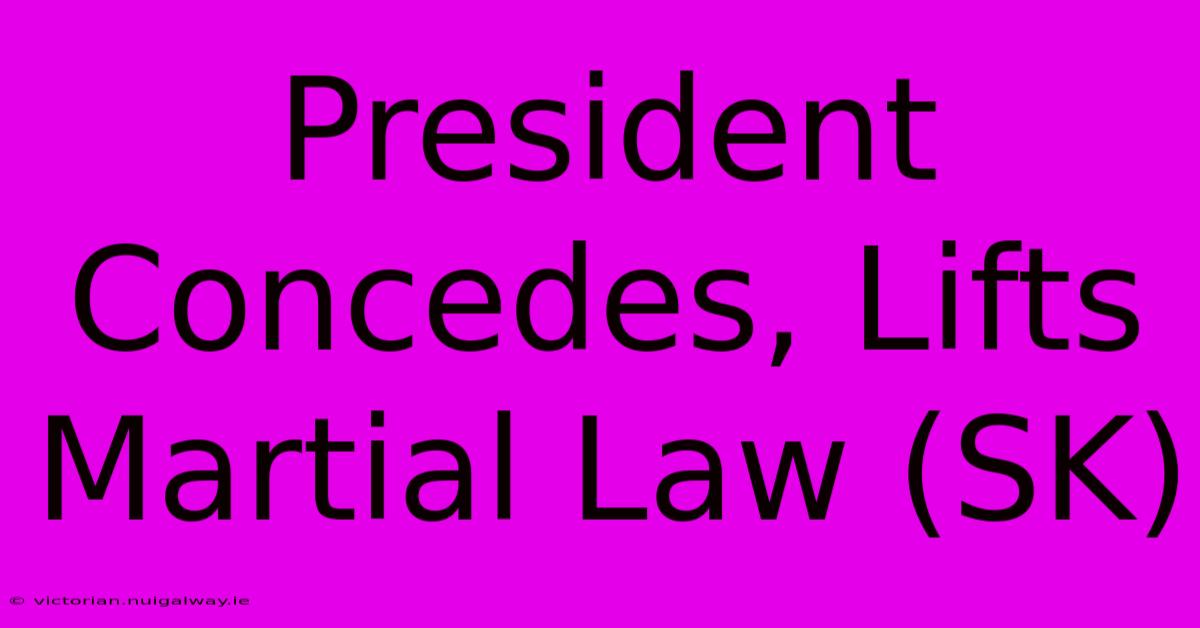 President Concedes, Lifts Martial Law (SK)