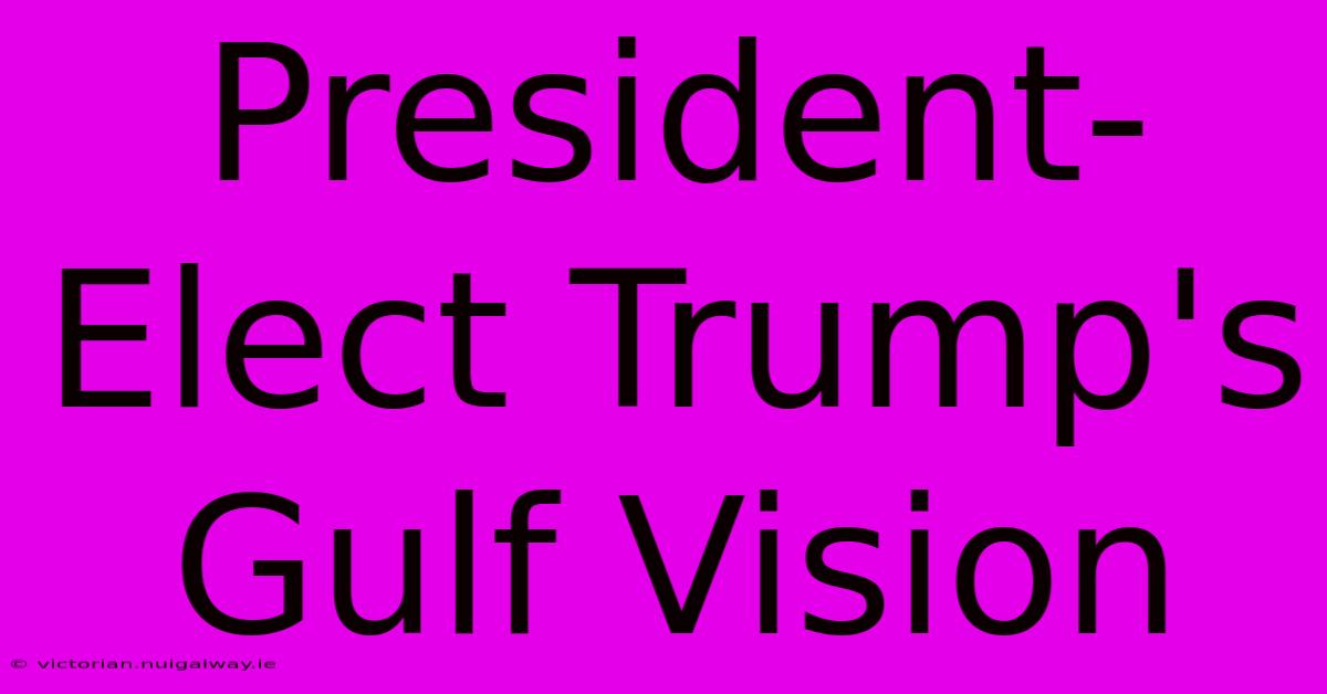 President-Elect Trump's Gulf Vision