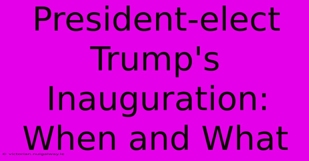 President-elect Trump's Inauguration: When And What