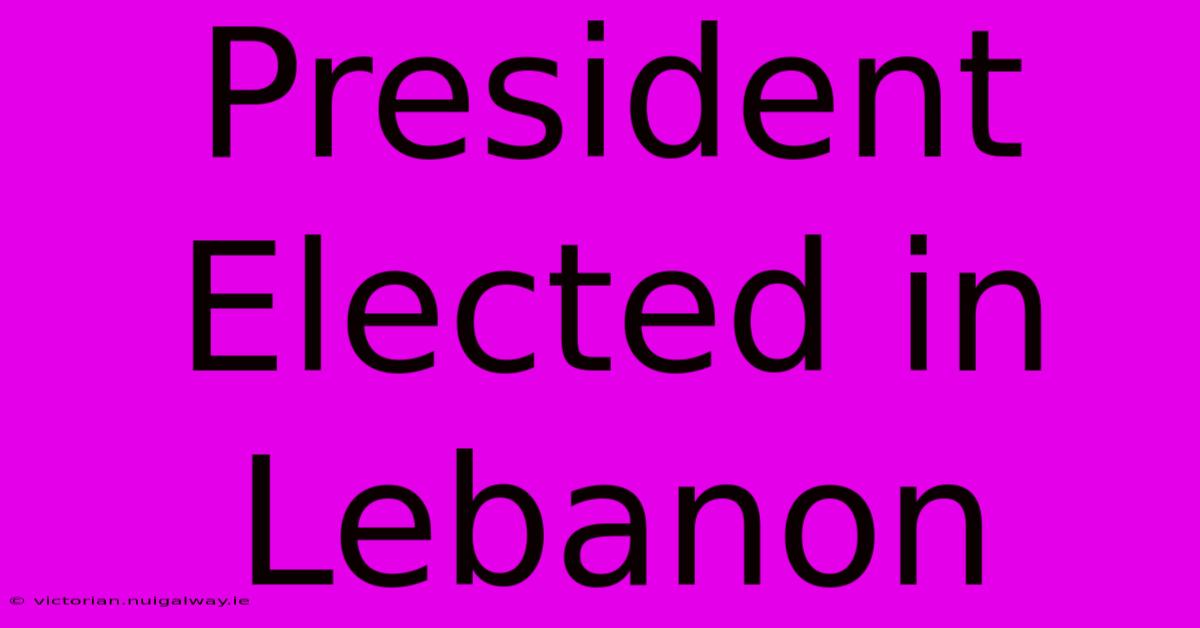 President Elected In Lebanon