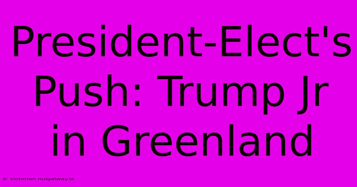 President-Elect's Push: Trump Jr In Greenland