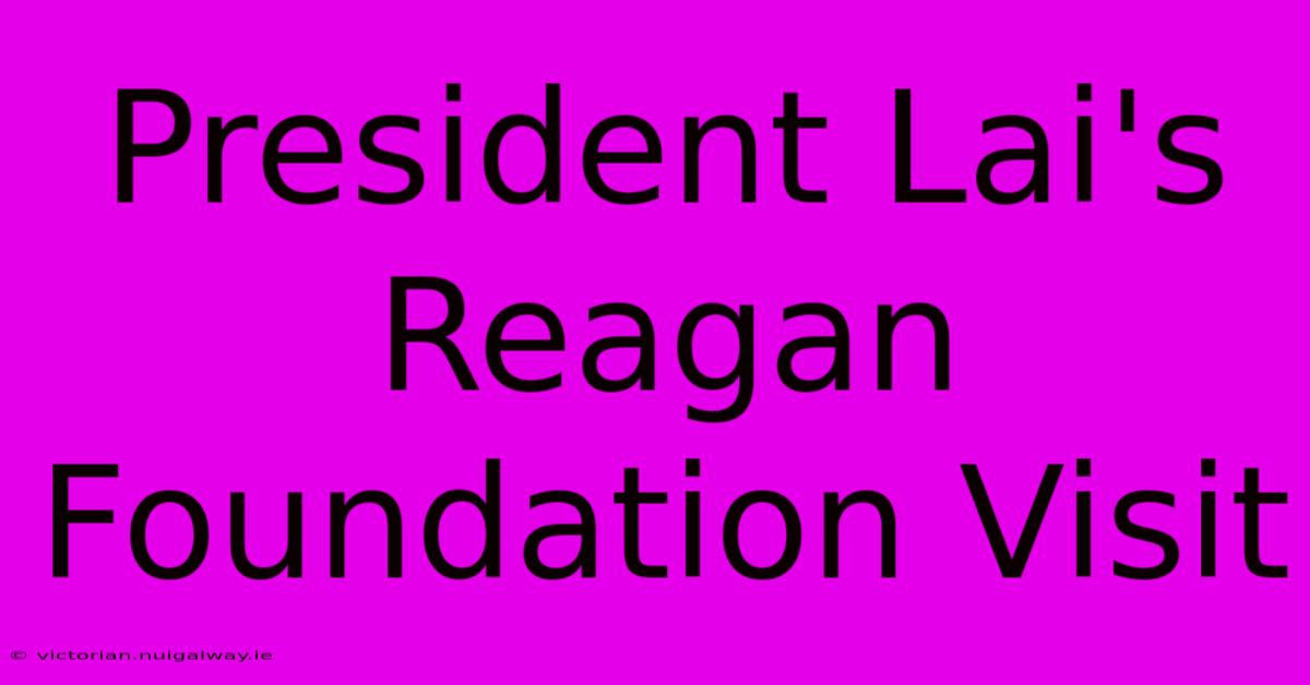 President Lai's Reagan Foundation Visit