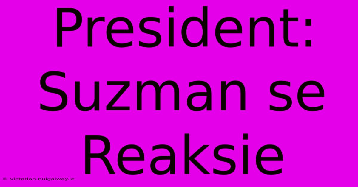 President: Suzman Se Reaksie