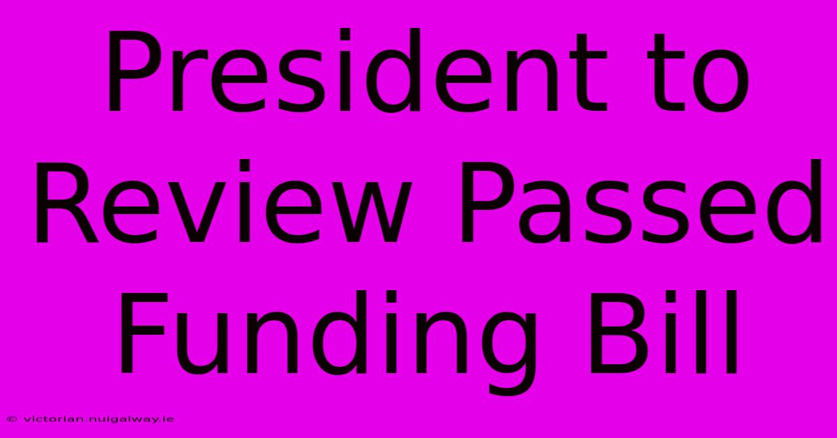 President To Review Passed Funding Bill