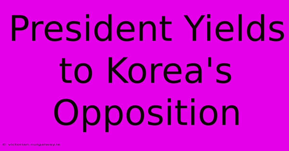 President Yields To Korea's Opposition